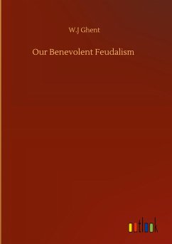 Our Benevolent Feudalism - Ghent, W. J