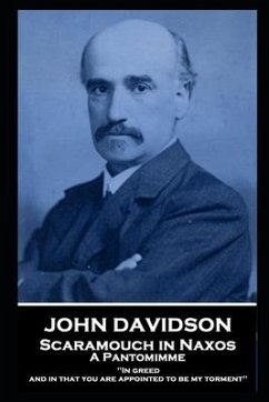 John Davidson - Scaramouch in Naxos - A Pantomimme: 'In greed, and in that you are appointed to be my torment'' - Davidson, John