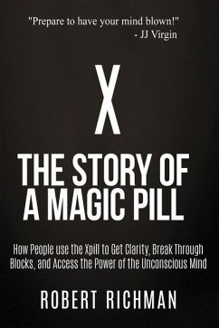 X: Story of a Magic Pill: How People Use the Xpill to Get Clarity, Break Through Blocks, and Access the Power of the Unco - Richman, Robert