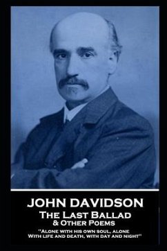 John Davidson - The Last Ballad & Other Poems: 'Alone with his own soul, alone With life and death, with day and night'' - Davidson, John