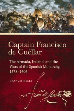 Captain Francisco de Cuéllar: The Armada, Ireland, and the Wars of the Spanish Monarchy, 1578-1606 - Kelly, Francis