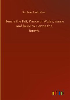 Henrie the Fift, Prince of Wales, sonne and heire to Henrie thefourth.