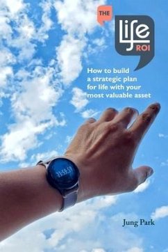 The Life ROI: How to build a strategic plan for life with your most valuable asset - Park, Jung