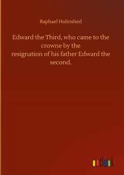 Edward the Third, who came to the crowne by theresignation of his father Edward thesecond.