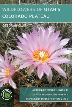 Wildflowers of Utah's Colorado Plateau: A Field Guide to Wildflowers of Capitol Reef National Park and Surrounding Areas of Southern Utah - Clark, Deborah J.