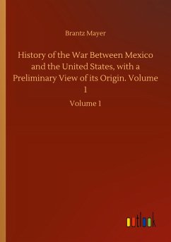 History of the War Between Mexico and the United States, with a Preliminary View of its Origin. Volume 1 - Mayer, Brantz