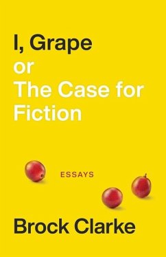 I, Grape; Or the Case for Fiction: Essays - Clarke, Brock