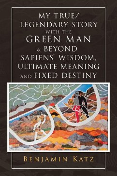My True/ Legendary Story with the Green Man & Beyond Sapiens` Wisdom, Ultimate Meaning and Fixed Destiny - Katz, Benjamin