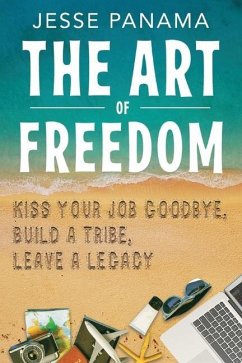 The Art of Freedom: Kiss Your Job Goodbye, Build an Online Tribe, Leave a Legacy - Panama, Jesse