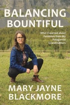 Balancing Bountiful: What I Learned about Feminism from My Polygamist Grandmothers - Blackmore, Mary Jayne