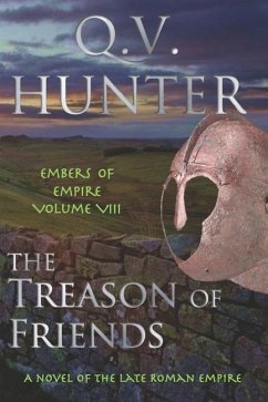 The Treason of Friends, A Novel of the Late Roman Empire: Embers of Empire VIII - Hunter, Q. V.
