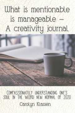 What is mentionable is manageable-a creativity journal: Compassionately understanding one's soul in the weird new normal of 2020 - Klassen, Carolyn