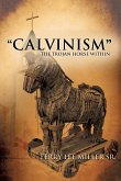 &quote;CALVINISM&quote; The Trojan Horse Within