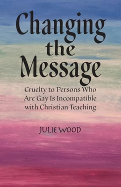 Changing the Message: Cruelty to persons who are gay is incompatible with Christian teaching. - Wood, Julie Hilliard