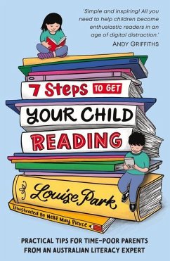7 Steps to Get Your Child Reading: Practical Tips for Time-Poor Parents from an Australian Literacy Expert - Park, Louise
