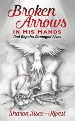 Broken Arrows in His Hands: God Repairs Damaged Lives - Sisco-Rivest, Sharon