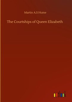 The Courtships of Queen Elizabeth - Hume, Martin A. S