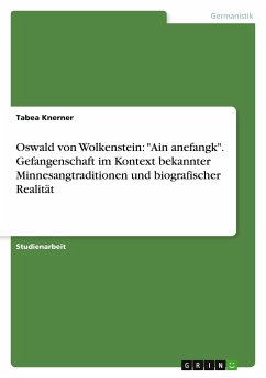 Oswald von Wolkenstein: &quote;Ain anefangk&quote;. Gefangenschaft im Kontext bekannter Minnesangtraditionen und biografischer Realität