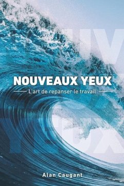 Nouveaux Yeux: L'art de repanser le travail - Caugant, Alan