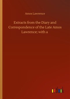 Extracts from the Diary and Correspondence of the Late Amos Lawrence; with a - Lawrence, Amos