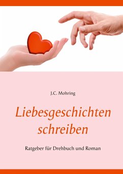 Liebesgeschichten schreiben: Ratgeber für Drehbuch und Roman - Mohring, J.C.