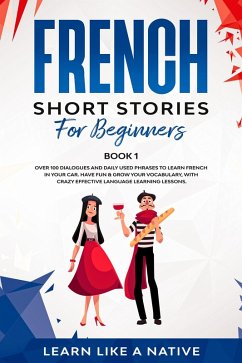 French Short Stories for Beginners Book 1: Over 100 Dialogues and Daily Used Phrases to Learn French in Your Car. Have Fun & Grow Your Vocabulary, with Crazy Effective Language Learning Lessons (French for Adults, #1) (eBook, ePUB) - Native, Learn Like a