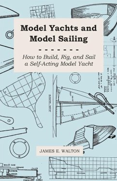 Model Yachts and Model Sailing - How to Build, Rig, and Sail a Self-Acting Model Yacht (eBook, ePUB) - Walton, James E.