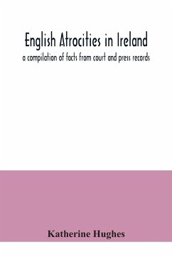 English atrocities in Ireland; a compilation of facts from court and press records - Hughes, Katherine