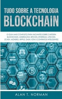 Tudo Sobre a Tecnologia Blockchain: O Guia Mais Completo Para Iniciantes Sobre Carteira Blockchain, Bitcoin, Ethereum, Ripple, Dash - Alan T Norman