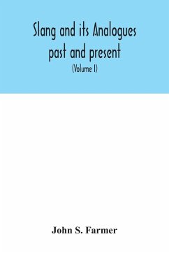 Slang and its analogues past and present. A dictionary, historical and comparative of the heterodox speech of all classes of society for more than three hundred years. With synonyms in English, French, German, Italian, etc (Volume I) - S. Farmer, John