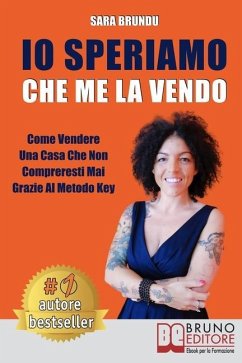 Io Speriamo Che Me La Vendo: Come Vendere Una Casa Che Non Compreresti Mai Grazie Al Metodo Key - Brundu, Sara