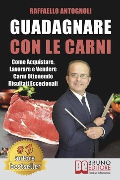 Guadagnare Con Le Carni: Come Acquistare, Lavorare e Vendere Carni Ottenendo Risultati Eccezionali - Antognoli, Raffaello