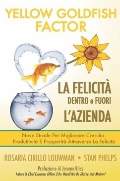 YELLOW GOLDFISH - LA FELICITÀ dentro e fuori l'azienda: Nove strade per migliorare crescita, produttività e prosperità attraverso la Felicità - Phelps, Stan; Cirillo, Rosaria