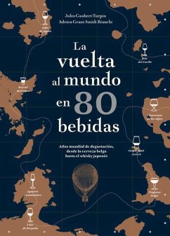 La Vuelta Al Mundo En 80 Bebidas: Atlas Mundial de Degustación, Desde La Cerveza Belga Hasta El Whisky Japonés - Gaubert-Turpin, Jules; Grant Smith Bianchi, Adrien