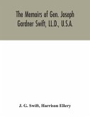 The memoirs of Gen. Joseph Gardner Swift, LL.D., U.S.A., first graduate of the United States Military Academy, West Point, Chief Engineer U.S.A. from 1812-to 1818, 1800-1865