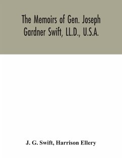 The memoirs of Gen. Joseph Gardner Swift, LL.D., U.S.A., first graduate of the United States Military Academy, West Point, Chief Engineer U.S.A. from 1812-to 1818, 1800-1865 - G. Swift, J.; Ellery, Harrison