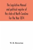 The Legislative manual and political register of the state of North Carolina For the Year 1874