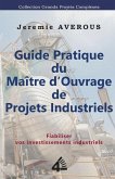 Guide Pratique du Maître d'Ouvrage de Projets Industriels: Fiabiliser vos Investissements Industriels