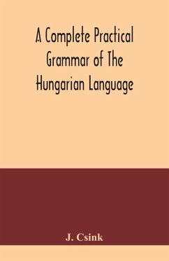 A complete practical grammar of the Hungarian language; with exercises, selections from the best authors, and vocabularies, to which is added a Historical sketch of Hungarian literature - Csink, J.