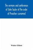 The sermons and conferences of John Tauler of the order of Preachers surnamed &quote;The Illuminated Doctor&quote;; being his spiritual doctrine