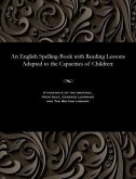 An English Spelling-Book with Reading Lessons Adapted to the Capacities of Children