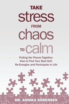 Take Stress from Chaos to Calm: Pulling the Pieces Together: How to Find Your Best Self, Re-Energize and Participate in Life - Sorensen, Annika