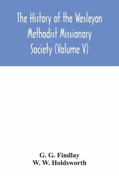 The history of the Wesleyan Methodist Missionary Society (Volume V) - G. Findlay, G.; W. Holdsworth, W.