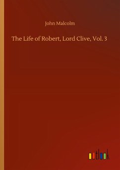 The Life of Robert, Lord Clive, Vol. 3 - Malcolm, John