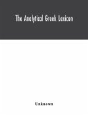 The analytical Greek lexicon; consisting of an alphabetical arrangement of every occurring inflexion of every word contained in the Greek New Testament Scriptures, with a grammatical analysis of each word, and lexicographical illustration of the meanings,