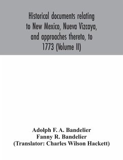 Historical documents relating to New Mexico, Nueva Vizcaya, and approaches thereto, to 1773 (Volume II) - F. A. Bandelier, Adolph; R. Bandelier, Fanny