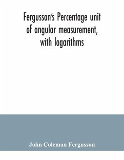 Fergusson's Percentage unit of angular measurement, with logarithms; also a description of his percentage theodolite and percentage compass, for the use of surveyors, navigating officers, civil and military engineers, universities and colleges - Coleman Fergusson, John