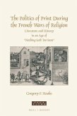 The Politics of Print During the French Wars of Religion: Literature and History in an Age of "Nothing Said Too Soon"