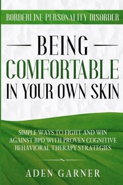 Borderline Personality Disorder: BEING COMFORTABLE IN YOUR OWN SKIN - Simple Ways To Fight and Win Against BPD With Proven Cognitive Behavioral Therap - Garner, Aden