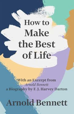 How to Make the Best of Life - With an Excerpt from Arnold Bennett by F. J. Harvey Darton - Bennett, Arnold